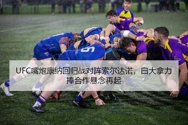 UFC嘴炮康纳回归战对阵索尔达诺，白大拿力捧合作悬念再起